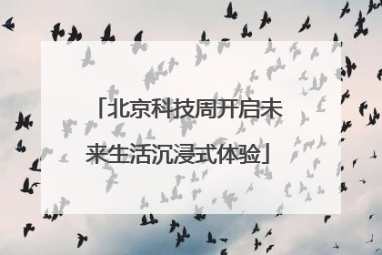 北京科技周开启未来生活沉浸式体验